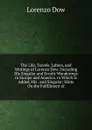 The Life, Travels, Labors, and Writings of Lorenzo Dow: Including His Singular and Erratic Wanderings in Europe and America. to Which Is Added, His . and Singular; Hints On the Fulfillment of - Lorenzo Dow