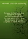 Cottage Residences: Or, a Series of Designs for Rural Cottages and Cottage Villas, and Their Gardens and Grounds, Adapted to North America - A.J. Downing