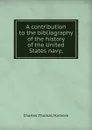 A contribution to the bibliography of the history of the United States navy; - Charles Thomas Harbeck