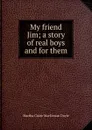 My friend Jim; a story of real boys and for them - Martha Claire MacGowan Doyle