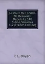 Histoire De La Ville De Beauvais: Depuis Le 14E Siecle, Volumes 1-2 (French Edition) - C L. Doyen