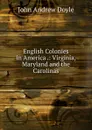 English Colonies in America .: Virginia, Maryland and the Carolinas - Doyle John Andrew