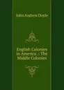 English Colonies in America .: The Middle Colonies - Doyle John Andrew