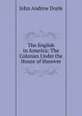 The English in America: The Colonies Under the House of Hanover - Doyle John Andrew