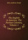 The English in America: The Puritan Colonies, Volume 1 - Doyle John Andrew