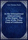 In the International Arbitral Court of the Hague: The Case of the Pious Fund of California - John Thomas Doyle