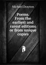 Poems. From the earliest and rarest editions or from unique copies - Drayton Michael