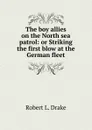 The boy allies on the North sea patrol: or Striking the first blow at the German fleet - Robert L. Drake