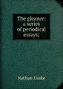 The gleaner: a series of periodical essays; - Nathan Drake