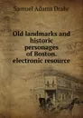 Old landmarks and historic personages of Boston. electronic resource - Samuel Adams Drake