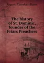 The history of St. Dominic, founder of the Friars Preachers - Augusta Theodosia Drane