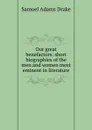 Our great benefactors: short biographies of the men and women most eminent in literature. - Samuel Adams Drake