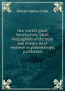Our world.s great benefactors; short biographies of the men and women most eminent in philanthropy, patriotism - Samuel Adams Drake