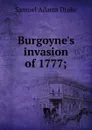 Burgoyne.s invasion of 1777; - Samuel Adams Drake