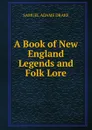 A Book of New England Legends and Folk Lore - Samuel Adams Drake