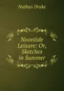 Noontide Leisure: Or, Sketches in Summer - Nathan Drake