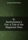 St. Bartholomew.s Eve: A Tale of the Huguenot Wars - Henty George Alfred