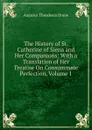 The History of St. Catherine of Siena and Her Companions: With a Translation of Her Treatise On Consummate Perfection, Volume 1 - Augusta Theodosia Drane
