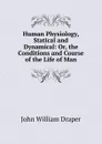 Human Physiology, Statical and Dynamical: Or, the Conditions and Course of the Life of Man - Draper John William