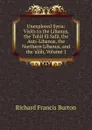 Unexplored Syria: Visits to the Libanus, the Tulul El Safa, the Anti-Libanus, the Northern Libanus, and the .alah, Volume 1 - Richard Francis Burton
