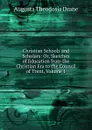 Christian Schools and Scholars: Or, Sketches of Education from the Christian Era to the Council of Trent, Volume 1 - Augusta Theodosia Drane