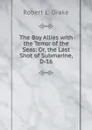 The Boy Allies with the Terror of the Seas: Or, the Last Shot of Submarine, D-16 - Robert L. Drake