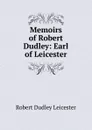 Memoirs of Robert Dudley: Earl of Leicester - Robert Dudley Leicester