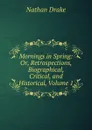 Mornings in Spring: Or, Retrospections, Biographical, Critical, and Historical, Volume 1 - Nathan Drake