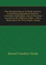 The Aboriginal Races of North America: Comprising Biographical Sketches of Eminent Individuals, and an Historical Account of the Different Tribes, . with a Dissertation On Their Origin, Antiqu - Samuel Gardner Drake