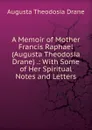 A Memoir of Mother Francis Raphael (Augusta Theodosia Drane) .: With Some of Her Spiritual Notes and Letters - Augusta Theodosia Drane