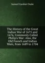 The History of the Great Indian War of 1675 and 1676, Commonly Called Philip.s War: Also, the Old French and Indian Wars, from 1689 to 1704 - Samuel Gardner Drake
