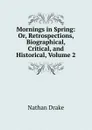 Mornings in Spring: Or, Retrospections, Biographical, Critical, and Historical, Volume 2 - Nathan Drake