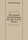 The Ancient Cornish Drama, Ed. and Tr. by E. Norris - Cornish Drama