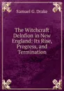 The Witchcraft Delnfion in New England: Its Rise, Progress, and Termination. - Samuel G. Drake