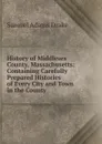 History of Middlesex County, Massachusetts: Containing Carefully Prepared Histories of Every City and Town in the County - Samuel Adams Drake