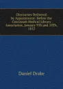 Discourses Delivered by Appointment: Before the Cincinnati Medical Library Association, January 9Th and 10Th, 1852 - Daniel Drake