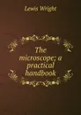 The microscope; a practical handbook - Wright Lewis