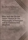 Man and the Divine Order: Essays in the Philosophy of Religion and in Constructive Idealism - Horatio W. Dresser