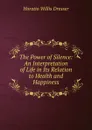 The Power of Silence: An Interpretation of Life in Its Relation to Health and Happiness - Horatio W. Dresser