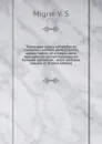 Theologiae cursus completus ex tractatibus omnium perferctissimis ubique habitis, et a magna parte episcoporum necnon theologorum Europaee catholicae, . unice conflatus Volume 27 (French Edition) - Migne V. S