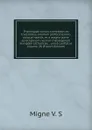 Theologiae cursus completus ex tractatibus omnium perferctissimis ubique habitis, et a magna parte episcoporum necnon theologorum Europaee catholicae, . unice conflatus Volume 28 (French Edition) - Migne V. S