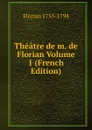 Theatre de m. de Florian Volume 1 (French Edition) - Florian 1755-1794