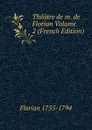 Theatre de m. de Florian Volume 2 (French Edition) - Florian 1755-1794