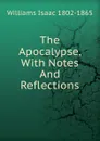 The Apocalypse, With Notes And Reflections - Williams Isaac