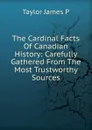 The Cardinal Facts Of Canadian History: Carefully Gathered From The Most Trustworthy Sources - Taylor James P