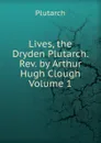 Lives, the Dryden Plutarch. Rev. by Arthur Hugh Clough Volume 1 - Plutarch