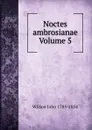 Noctes ambrosianae Volume 5 - John Wilson