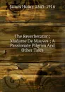 The Reverberator ; Madame De Mauves ; A Passionate Pilgrim And Other Tales - James Henry 1843-1916