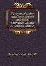 Spanien, Algerien und Tunis; Briefe an Michel Chevalier Volume 2 (German Edition) - Chevalier Michel 1806-1897