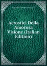 Acrostici Della Amorosa Visione (Italian Edition) - Boccaccio Giovanni